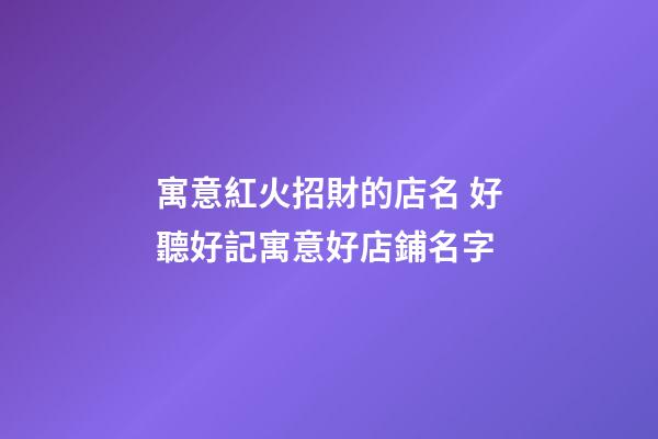 寓意紅火招財的店名 好聽好記寓意好店鋪名字